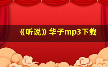 《听说》华子mp3下载