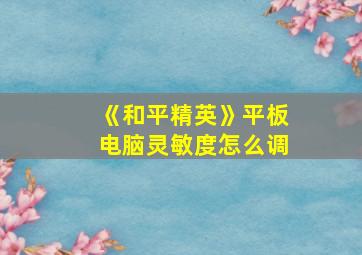 《和平精英》平板电脑灵敏度怎么调