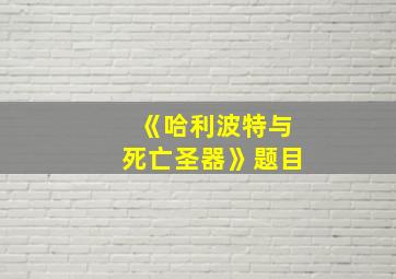 《哈利波特与死亡圣器》题目