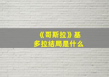 《哥斯拉》基多拉结局是什么