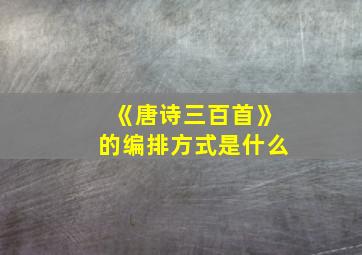 《唐诗三百首》的编排方式是什么