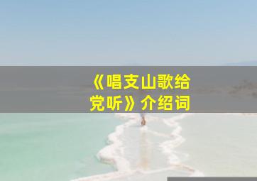 《唱支山歌给党听》介绍词