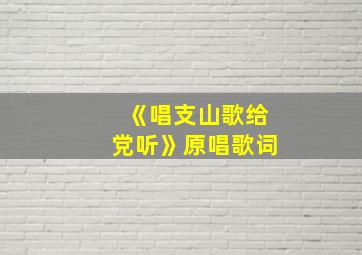 《唱支山歌给党听》原唱歌词