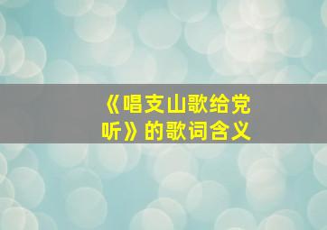 《唱支山歌给党听》的歌词含义