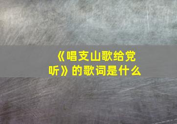 《唱支山歌给党听》的歌词是什么