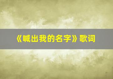 《喊出我的名字》歌词