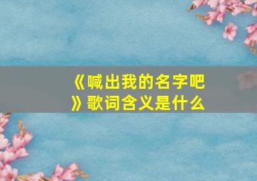 《喊出我的名字吧》歌词含义是什么