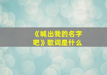 《喊出我的名字吧》歌词是什么