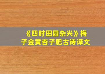 《四时田园杂兴》梅子金黄杏子肥古诗译文