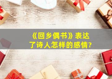 《回乡偶书》表达了诗人怎样的感情?