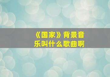 《国家》背景音乐叫什么歌曲啊