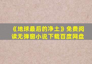 《地球最后的净土》免费阅读无弹窗小说下载百度网盘