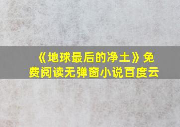 《地球最后的净土》免费阅读无弹窗小说百度云