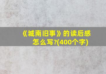 《城南旧事》的读后感怎么写?(400个字)