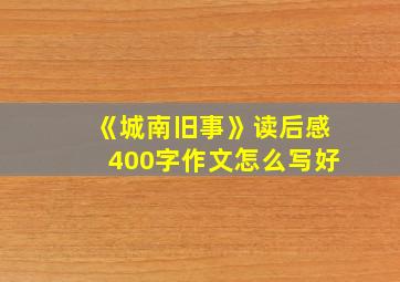 《城南旧事》读后感400字作文怎么写好