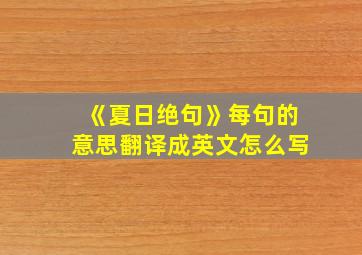 《夏日绝句》每句的意思翻译成英文怎么写