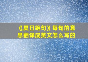 《夏日绝句》每句的意思翻译成英文怎么写的