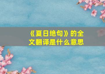 《夏日绝句》的全文翻译是什么意思