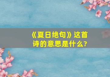 《夏日绝句》这首诗的意思是什么?