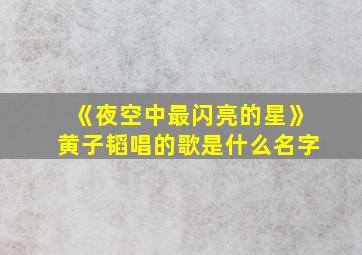 《夜空中最闪亮的星》黄子韬唱的歌是什么名字