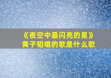 《夜空中最闪亮的星》黄子韬唱的歌是什么歌