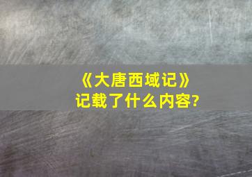 《大唐西域记》记载了什么内容?