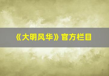 《大明风华》官方栏目