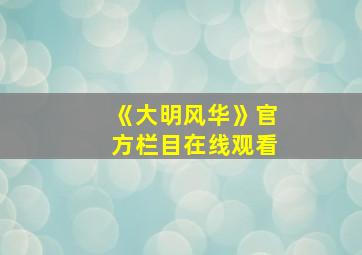 《大明风华》官方栏目在线观看