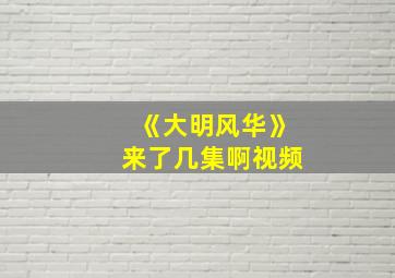 《大明风华》来了几集啊视频