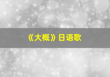 《大概》日语歌