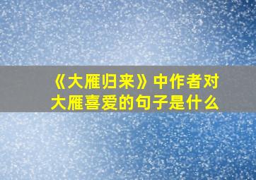 《大雁归来》中作者对大雁喜爱的句子是什么