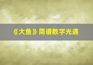 《大鱼》简谱数字光遇