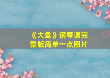 《大鱼》钢琴谱完整版简单一点图片