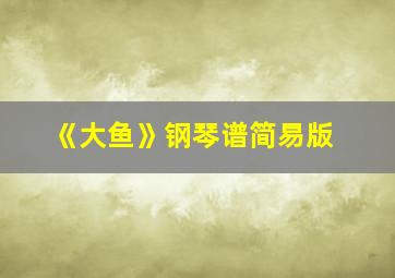 《大鱼》钢琴谱简易版