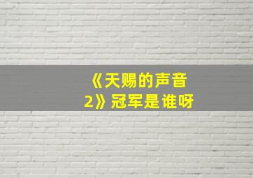 《天赐的声音2》冠军是谁呀