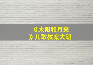 《太阳和月亮》儿歌教案大班