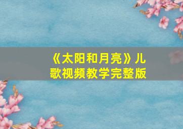 《太阳和月亮》儿歌视频教学完整版