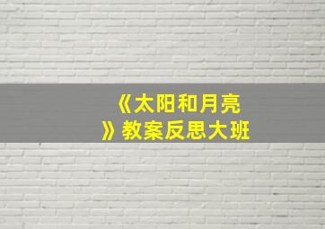 《太阳和月亮》教案反思大班