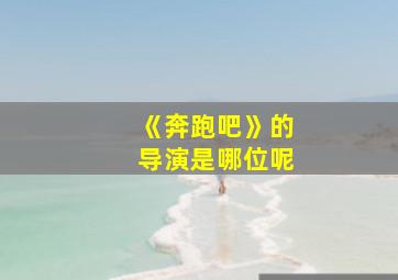 《奔跑吧》的导演是哪位呢