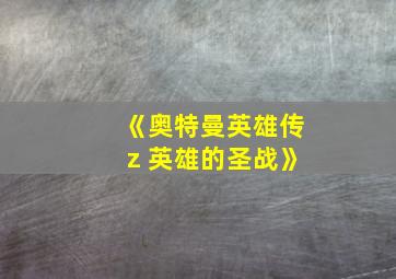 《奥特曼英雄传z 英雄的圣战》