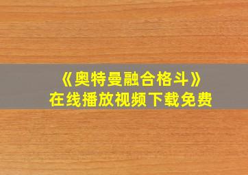 《奥特曼融合格斗》在线播放视频下载免费