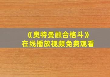 《奥特曼融合格斗》在线播放视频免费观看