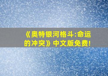 《奥特银河格斗:命运的冲突》中文版免费!