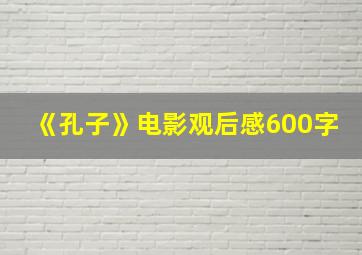 《孔子》电影观后感600字