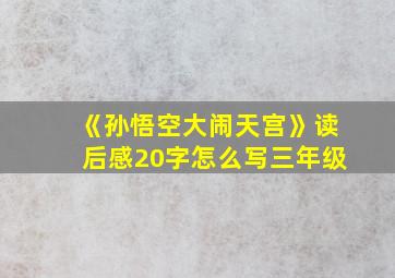 《孙悟空大闹天宫》读后感20字怎么写三年级