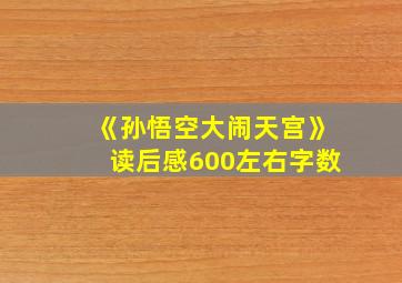 《孙悟空大闹天宫》读后感600左右字数