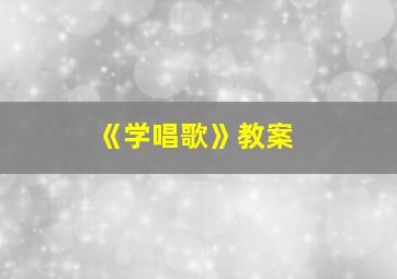 《学唱歌》教案