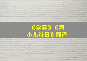 《学弈》《两小儿辩日》翻译