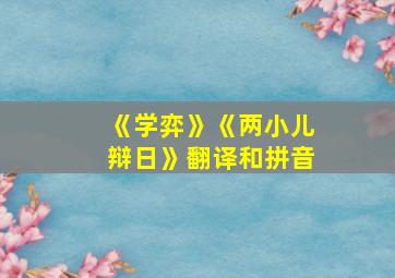 《学弈》《两小儿辩日》翻译和拼音