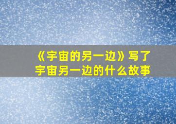 《宇宙的另一边》写了宇宙另一边的什么故事